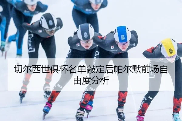 切尔西世俱杯名单敲定后帕尔默前场自由度分析